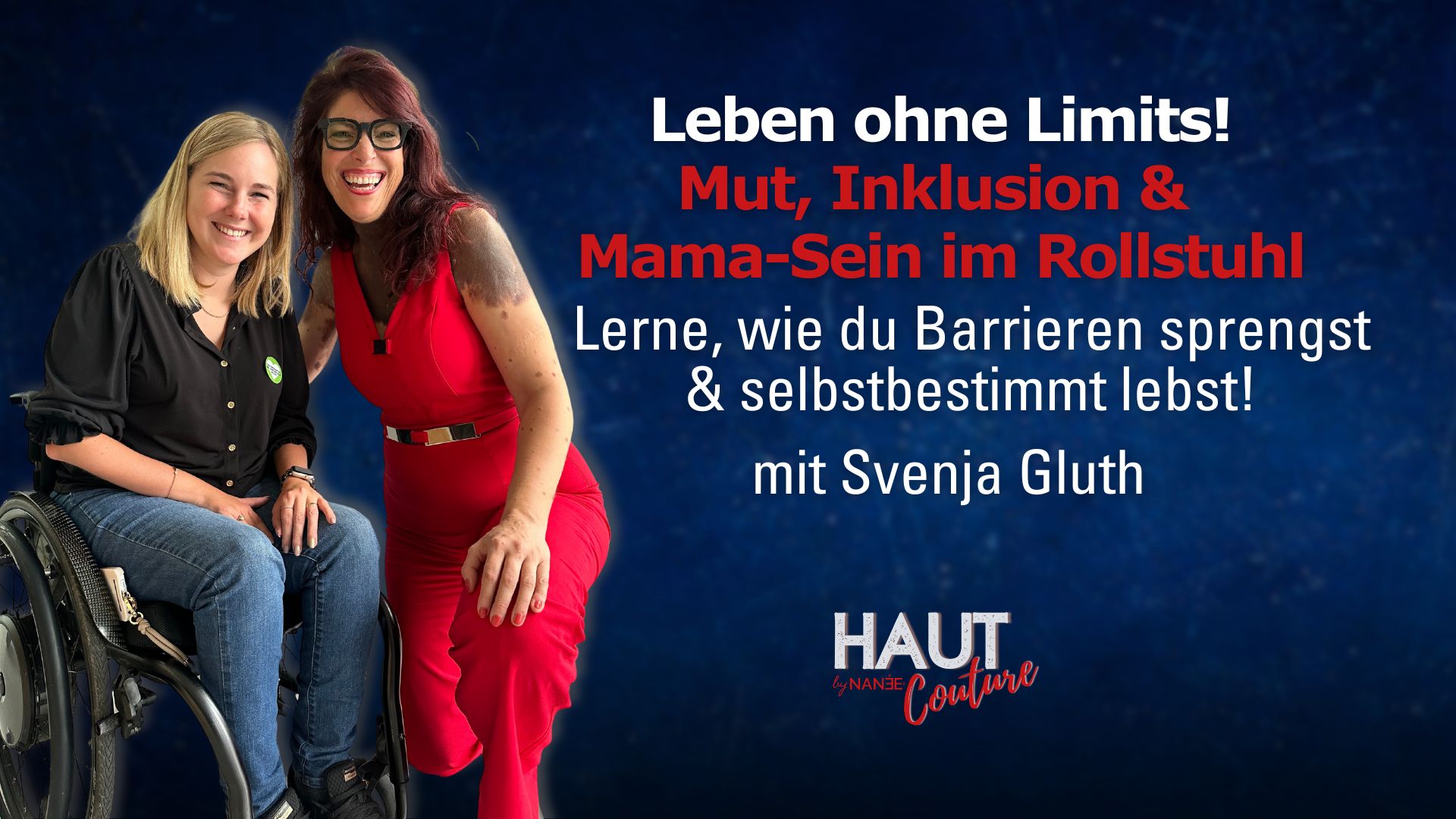 Titelbild "HAUT COUTURE - ICH BIN ICH und das ist gut so" - der Podcast mit NANÉE - Folge 036: : Leben ohne Limits! Svenja Gluth über Mut, Inklusion & Mama-Sein im Rollstuhl