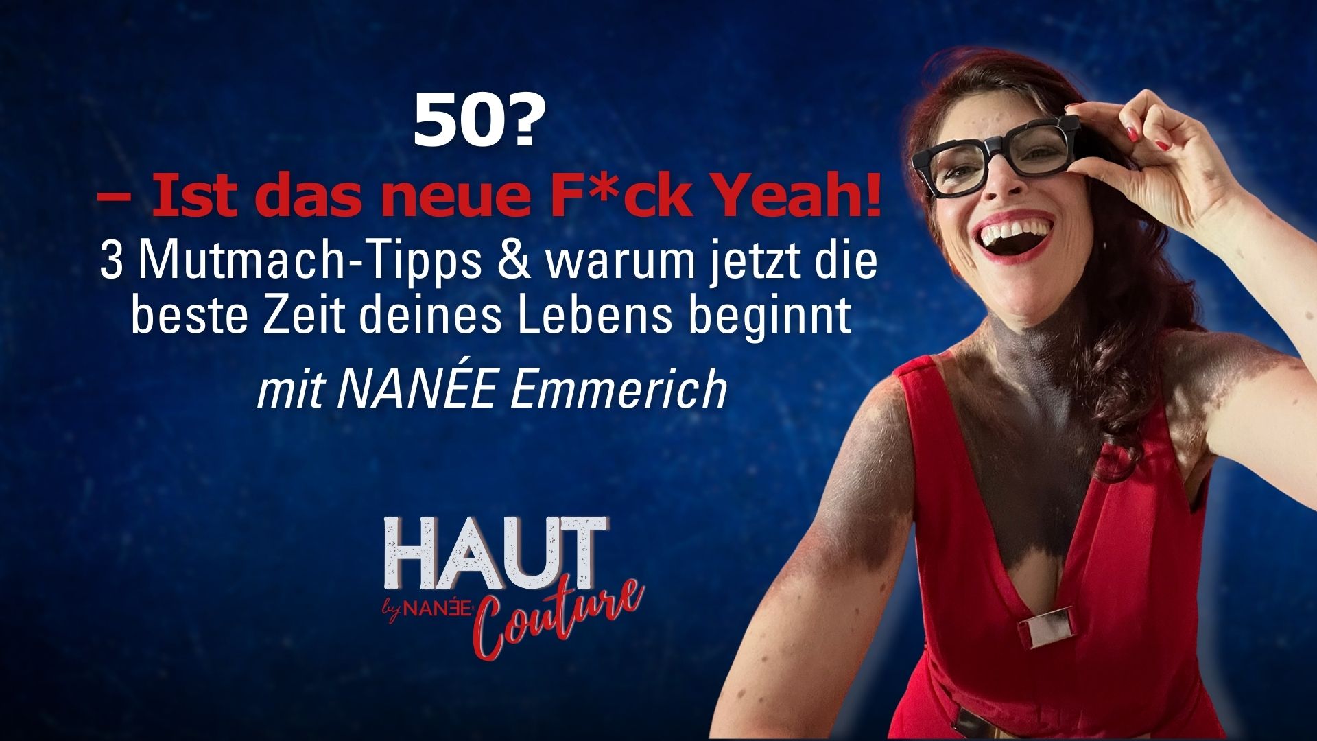 Titelbild "HAUT COUTURE - ICH BIN ICH und das ist gut so" - der Podcast mit NANÉE - Folge 045: 50? Das neue F*ck Yeah!" – NANÉE Emmerich 3+1 Mutmach-Tipps & warum jetzt die beste Zeit deines Lebens beginnt